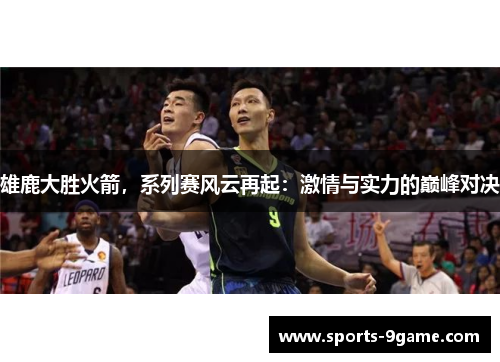 雄鹿大胜火箭，系列赛风云再起：激情与实力的巅峰对决