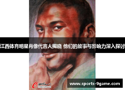 江西体育明星肖像代言人揭晓 他们的故事与影响力深入探讨