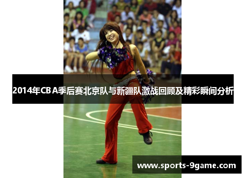 2014年CBA季后赛北京队与新疆队激战回顾及精彩瞬间分析
