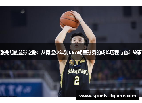 张兆旭的篮球之路：从青涩少年到CBA明星球员的成长历程与奋斗故事